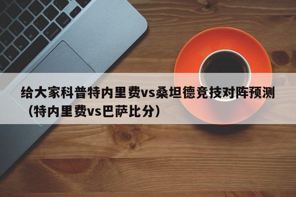 给大家科普特内里费vs桑坦德竞技对阵预测（特内里费vs巴萨比分）