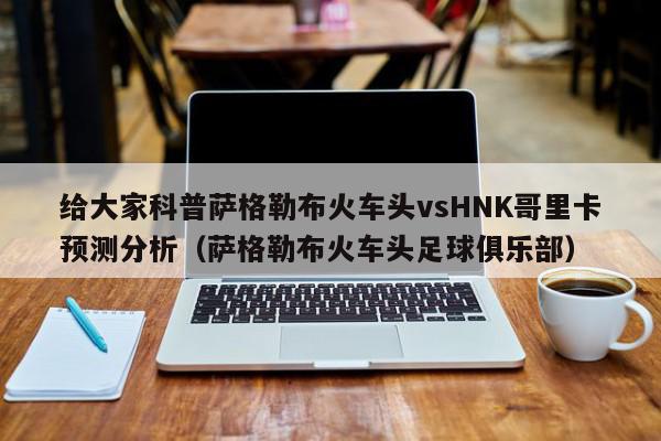 给大家科普萨格勒布火车头vsHNK哥里卡预测分析（萨格勒布火车头足球俱乐部）