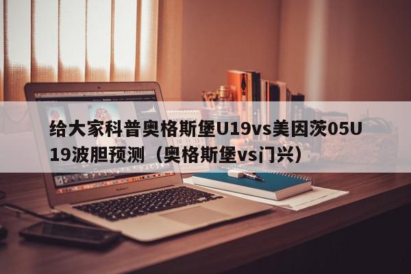 给大家科普奥格斯堡U19vs美因茨05U19波胆预测（奥格斯堡vs门兴）