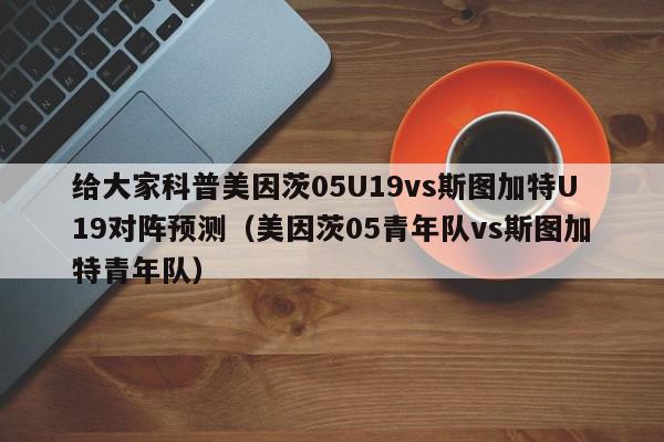 给大家科普美因茨05U19vs斯图加特U19对阵预测（美因茨05青年队vs斯图加特青年队）