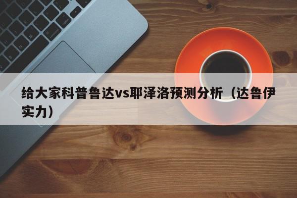 给大家科普鲁达vs耶泽洛预测分析（达鲁伊实力）