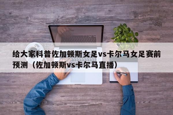 给大家科普佐加顿斯女足vs卡尔马女足赛前预测（佐加顿斯vs卡尔马直播）