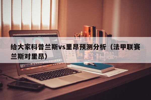 给大家科普兰斯vs里昂预测分析（法甲联赛兰斯对里昂）