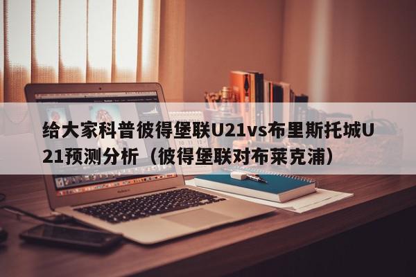 给大家科普彼得堡联U21vs布里斯托城U21预测分析（彼得堡联对布莱克浦）