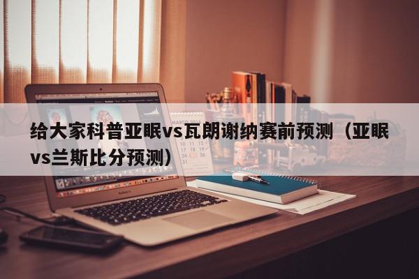 给大家科普亚眠vs瓦朗谢纳赛前预测（亚眠vs兰斯比分预测）