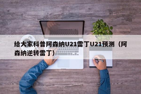 给大家科普阿森纳U21雷丁U21预测（阿森纳逆转雷丁）