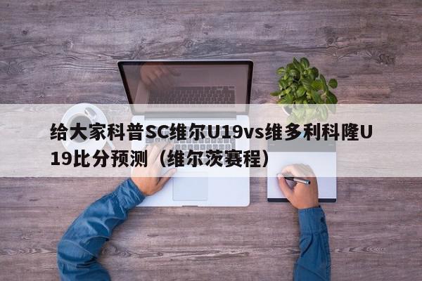 给大家科普SC维尔U19vs维多利科隆U19比分预测（维尔茨赛程）