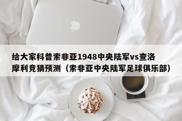 给大家科普索非亚1948中央陆军vs查洛摩利竞猜预测（索非亚中央陆军足球俱乐部）