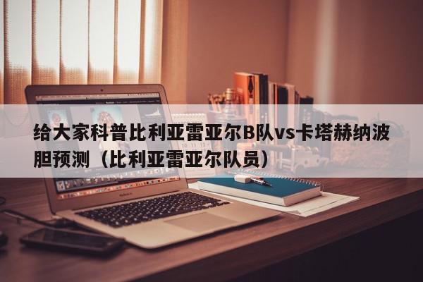 给大家科普比利亚雷亚尔B队vs卡塔赫纳波胆预测（比利亚雷亚尔队员）