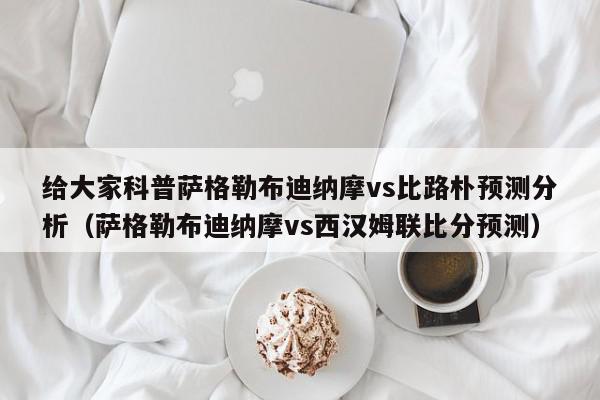 给大家科普萨格勒布迪纳摩vs比路朴预测分析（萨格勒布迪纳摩vs西汉姆联比分预测）