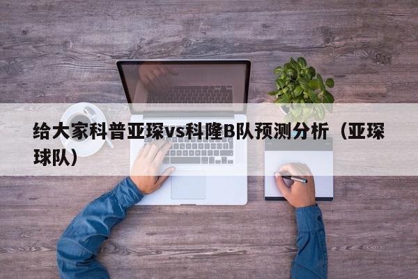 给大家科普亚琛vs科隆B队预测分析（亚琛球队）