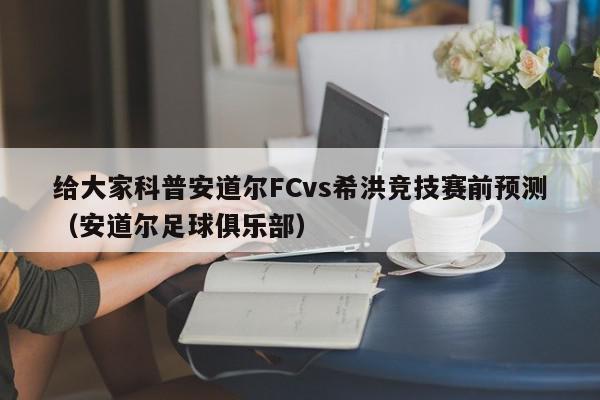 给大家科普安道尔FCvs希洪竞技赛前预测（安道尔足球俱乐部）