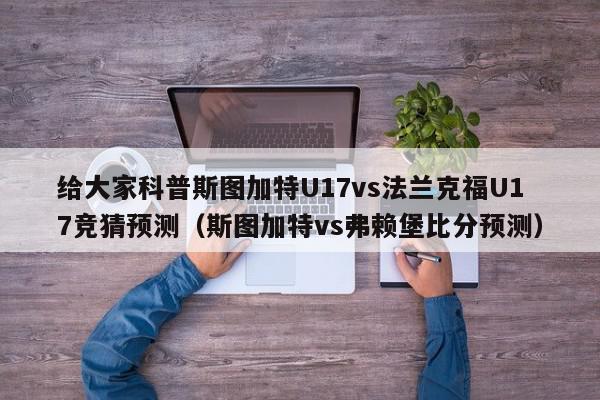 给大家科普斯图加特U17vs法兰克福U17竞猜预测（斯图加特vs弗赖堡比分预测）