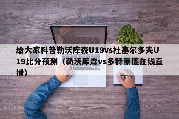 给大家科普勒沃库森U19vs杜塞尔多夫U19比分预测（勒沃库森vs多特蒙德在线直播）