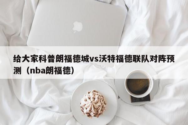 给大家科普朗福德城vs沃特福德联队对阵预测（nba朗福德）