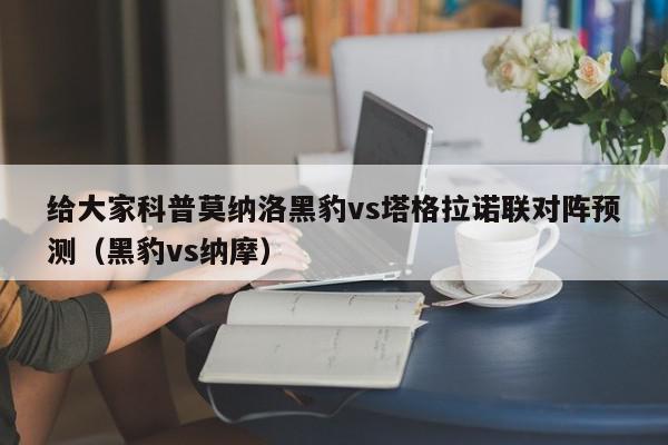 给大家科普莫纳洛黑豹vs塔格拉诺联对阵预测（黑豹vs纳摩）