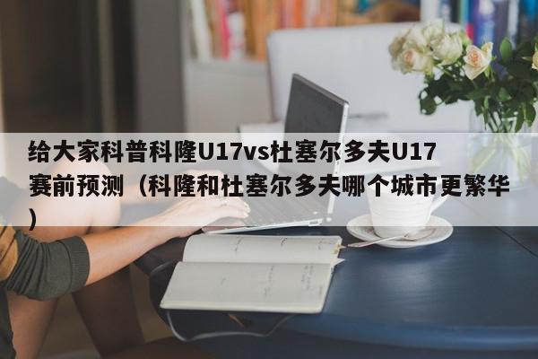 给大家科普科隆U17vs杜塞尔多夫U17赛前预测（科隆和杜塞尔多夫哪个城市更繁华）