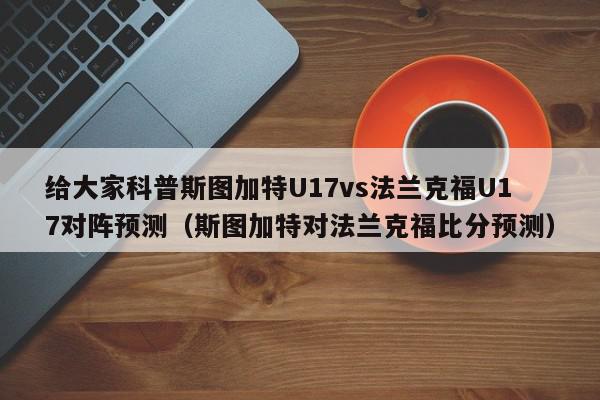 给大家科普斯图加特U17vs法兰克福U17对阵预测（斯图加特对法兰克福比分预测）