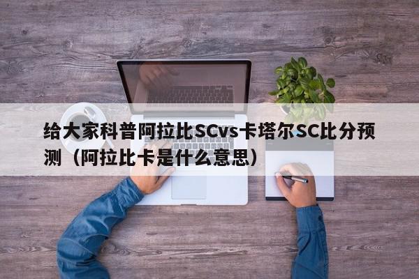 给大家科普阿拉比SCvs卡塔尔SC比分预测（阿拉比卡是什么意思）