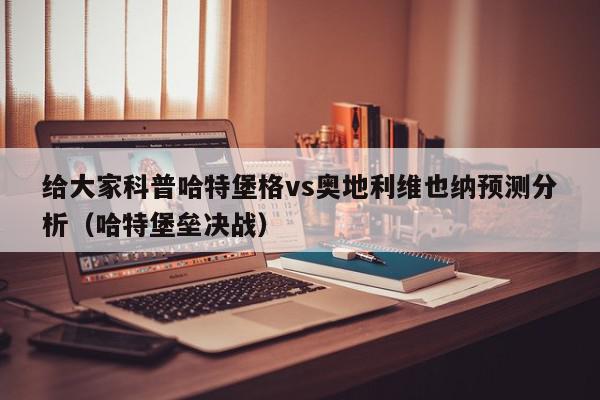 给大家科普哈特堡格vs奥地利维也纳预测分析（哈特堡垒决战）