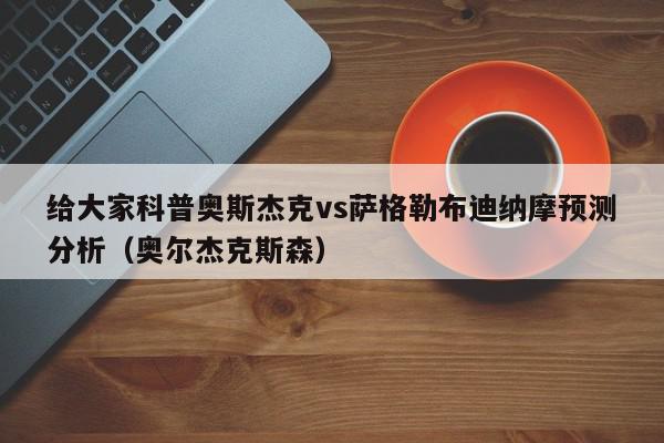 给大家科普奥斯杰克vs萨格勒布迪纳摩预测分析（奥尔杰克斯森）