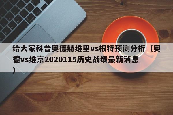 给大家科普奥德赫维里vs根特预测分析（奥德vs维京2020115历史战绩最新消息）