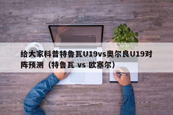 给大家科普特鲁瓦U19vs奥尔良U19对阵预测（特鲁瓦 vs 欧塞尔）