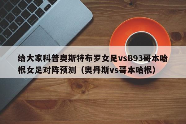 给大家科普奥斯特布罗女足vsB93哥本哈根女足对阵预测（奥丹斯vs哥本哈根）