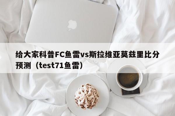 给大家科普FC鱼雷vs斯拉维亚莫兹里比分预测（test71鱼雷）