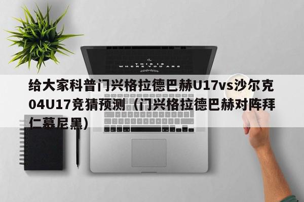 给大家科普门兴格拉德巴赫U17vs沙尔克04U17竞猜预测（门兴格拉德巴赫对阵拜仁慕尼黑）