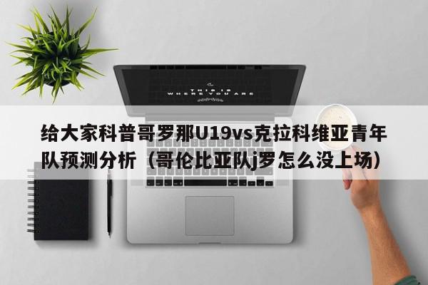 给大家科普哥罗那U19vs克拉科维亚青年队预测分析（哥伦比亚队j罗怎么没上场）