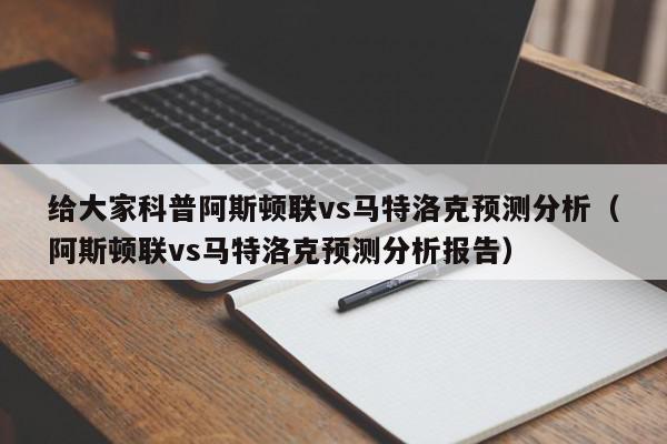 给大家科普阿斯顿联vs马特洛克预测分析（阿斯顿联vs马特洛克预测分析报告）