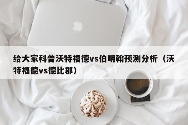 给大家科普沃特福德vs伯明翰预测分析（沃特福德vs德比郡）