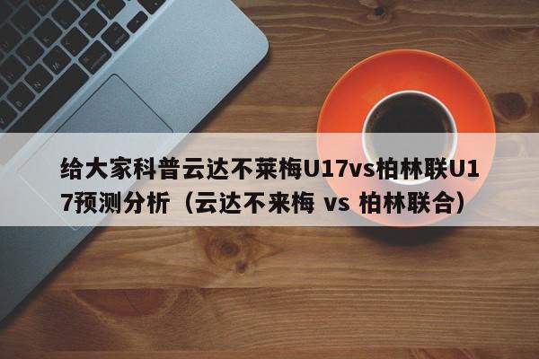 给大家科普云达不莱梅U17vs柏林联U17预测分析（云达不来梅 vs 柏林联合）