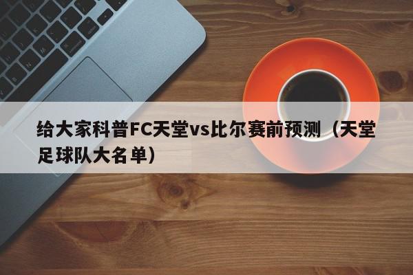 给大家科普FC天堂vs比尔赛前预测（天堂足球队大名单）