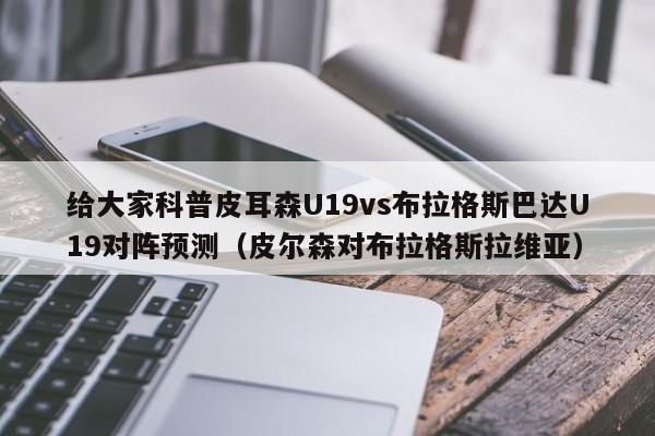 给大家科普皮耳森U19vs布拉格斯巴达U19对阵预测（皮尔森对布拉格斯拉维亚）