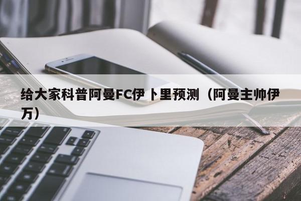 给大家科普阿曼FC伊卜里预测（阿曼主帅伊万）