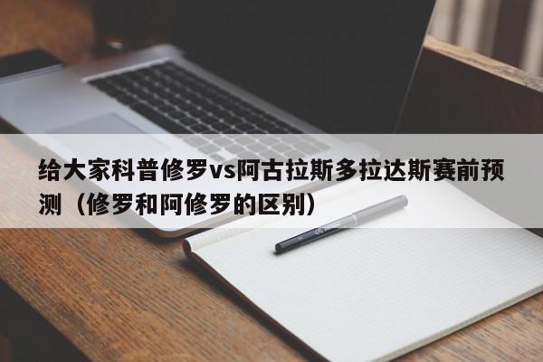 给大家科普修罗vs阿古拉斯多拉达斯赛前预测（修罗和阿修罗的区别）