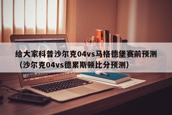 给大家科普沙尔克04vs马格德堡赛前预测（沙尔克04vs德累斯顿比分预测）