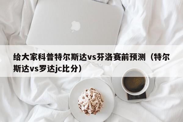 给大家科普特尔斯达vs芬洛赛前预测（特尔斯达vs罗达jc比分）