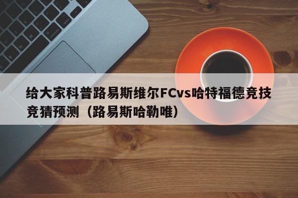 给大家科普路易斯维尔FCvs哈特福德竞技竞猜预测（路易斯哈勒唯）