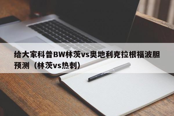 给大家科普BW林茨vs奥地利克拉根福波胆预测（林茨vs热刺）