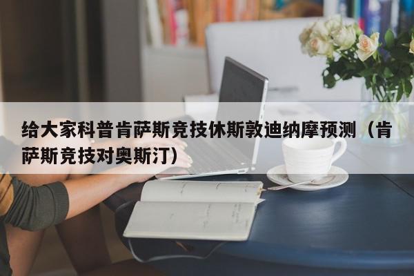 给大家科普肯萨斯竞技休斯敦迪纳摩预测（肯萨斯竞技对奥斯汀）