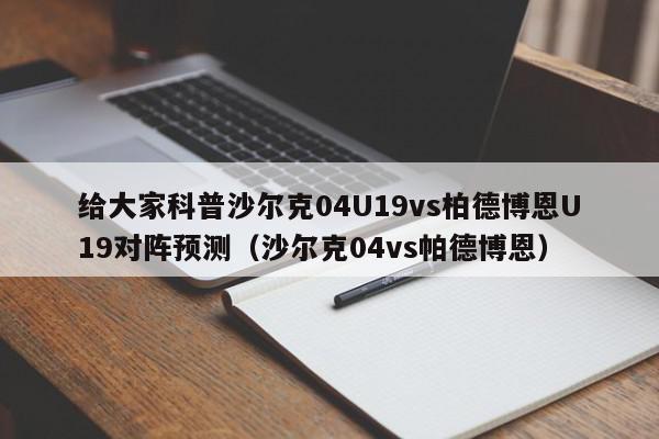 给大家科普沙尔克04U19vs柏德博恩U19对阵预测（沙尔克04vs帕德博恩）