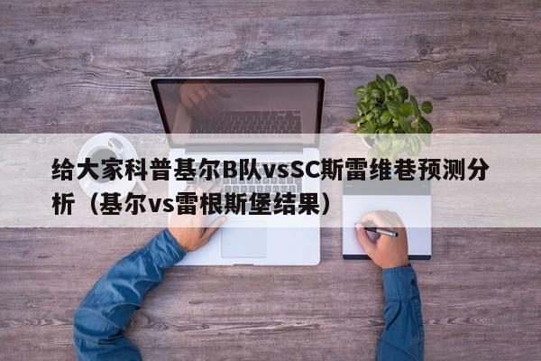 给大家科普基尔B队vsSC斯雷维巷预测分析（基尔vs雷根斯堡结果）